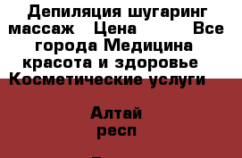 Депиляция шугаринг массаж › Цена ­ 200 - Все города Медицина, красота и здоровье » Косметические услуги   . Алтай респ.,Горно-Алтайск г.